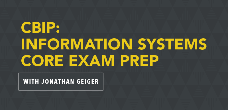 CBIP: Information Systems Core Exam Prep with Jonathan Geiger
