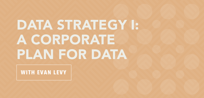 Data Strategy I: A Corporate Plan for Data with Evan Levy
